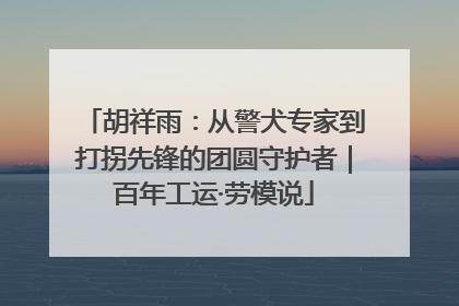 胡祥雨：从警犬专家到打拐先锋的团圆守护者｜百年工运·劳模说
