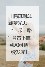 腾讯副总裁蔡光忠：“一带一路”背景下推动AI可持续发展