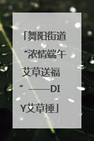 舞阳街道“浓情端午 艾草送福”——DIY艾草捶