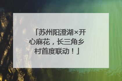 苏州阳澄湖×开心麻花，长三角乡村首度联动！