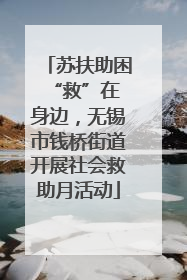 苏扶助困 “救”在身边，无锡市钱桥街道开展社会救助月活动