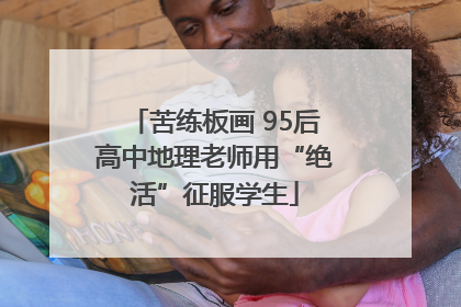 苦练板画 95后高中地理老师用“绝活”征服学生
