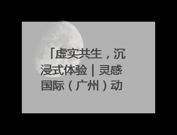 虚实共生，沉浸式体验｜灵感国际（广州）动漫与数字互娱出口展招商启动