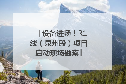 设备进场！R1线（泉州段）项目启动现场勘察