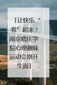 让快乐“卷”起来！南京晓庄学院心理趣味运动会别开生面