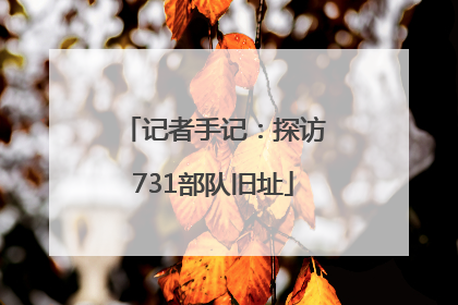 记者手记：探访731部队旧址