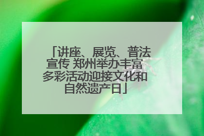 讲座、展览、普法宣传 郑州举办丰富多彩活动迎接文化和自然遗产日