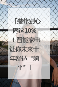 装修别心疼这10%！智能家电让你未来十年舒适“躺平”