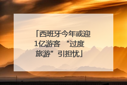 西班牙今年或迎1亿游客 “过度旅游”引担忧