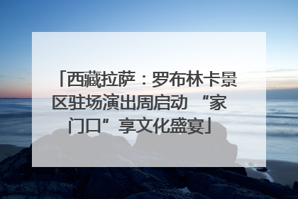 西藏拉萨：罗布林卡景区驻场演出周启动 “家门口”享文化盛宴