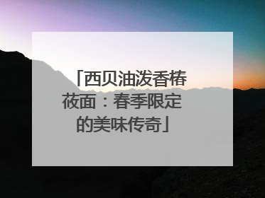 西贝油泼香椿莜面：春季限定的美味传奇
