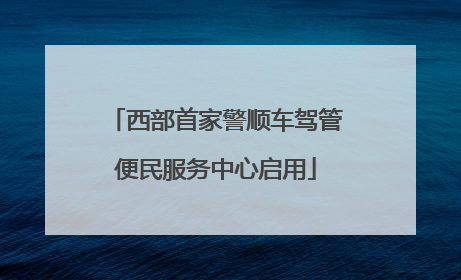 西部首家警顺车驾管便民服务中心启用