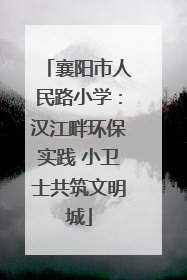 襄阳市人民路小学：汉江畔环保实践 小卫士共筑文明城
