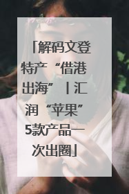 解码文登特产“借港出海”丨汇润“苹果”5款产品一次出圈