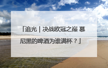 追光｜决战欧冠之巅 慕尼黑的啤酒为谁满杯？