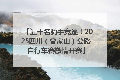 近千名骑手竞逐！2025四川（曾家山）公路自行车赛激情开赛