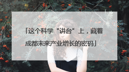 这个科学“讲台”上，藏着成都未来产业增长的密码
