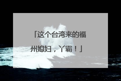 这个台湾来的福州媳妇，丫霸！