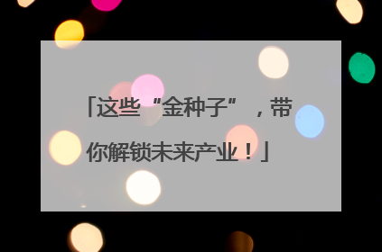 这些“金种子”，带你解锁未来产业！