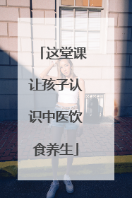 这堂课让孩子认识中医饮食养生