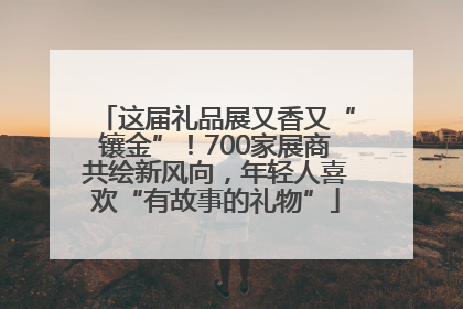 这届礼品展又香又“镶金”！700家展商共绘新风向，年轻人喜欢“有故事的礼物”