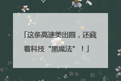 这条高速美出圈，还藏着科技“黑魔法”！
