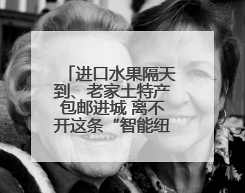 进口水果隔天到、老家土特产包邮进城 离不开这条“智能纽带”