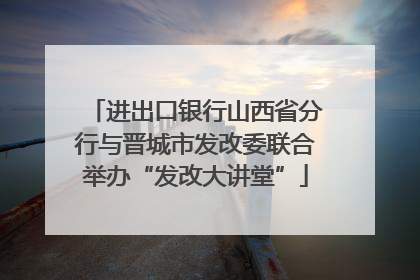 进出口银行山西省分行与晋城市发改委联合举办“发改大讲堂”