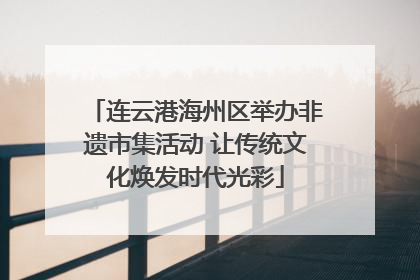 连云港海州区举办非遗市集活动 让传统文化焕发时代光彩