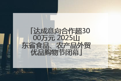 达成意向合作超3000万元 2025山东省食品、农产品外贸优品购物节闭幕