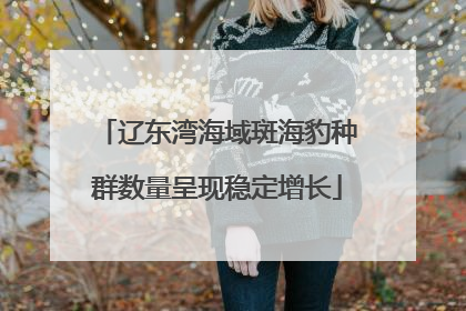 辽东湾海域斑海豹种群数量呈现稳定增长