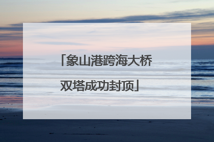 象山港跨海大桥双塔成功封顶