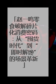 赵一鸣零食破解碎片化消费密码：从“囤货时代”到“即时解馋”的场景革新