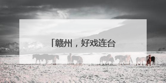 赣州，好戏连台，好评如潮！