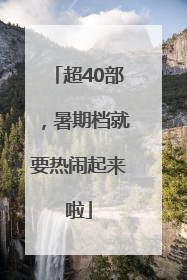 超40部，暑期档就要热闹起来啦
