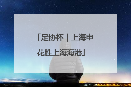 足协杯｜上海申花胜上海海港