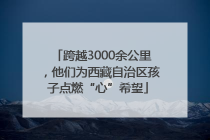 跨越3000余公里，他们为西藏自治区孩子点燃“心”希望