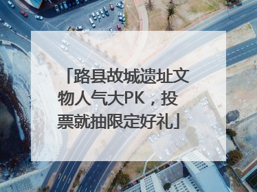 路县故城遗址文物人气大PK，投票就抽限定好礼