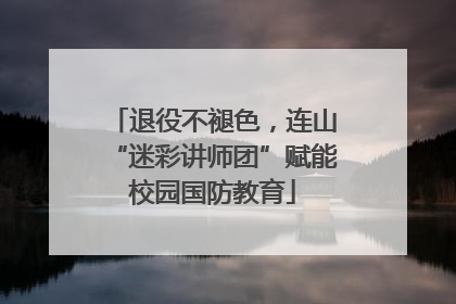 退役不褪色，连山“迷彩讲师团”赋能校园国防教育