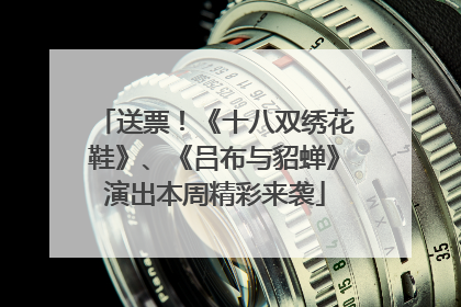 送票！《十八双绣花鞋》、《吕布与貂蝉》演出本周精彩来袭