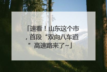 速看！山东这个市，首段“双向八车道”高速路来了~