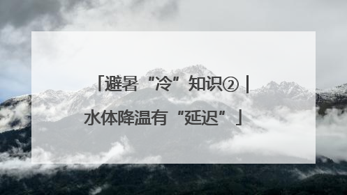避暑“冷”知识②｜水体降温有“延迟”