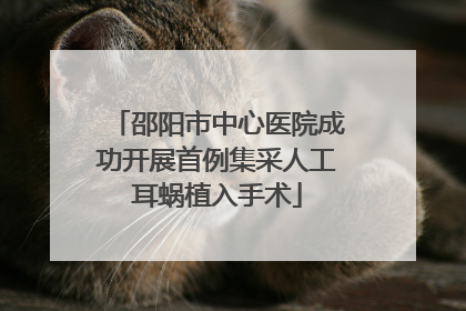 邵阳市中心医院成功开展首例集采人工耳蜗植入手术