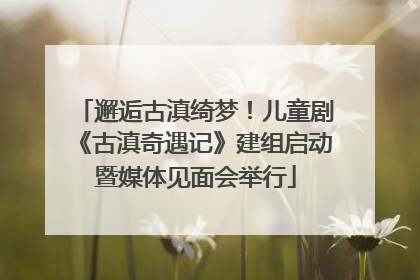 邂逅古滇绮梦！儿童剧《古滇奇遇记》建组启动暨媒体见面会举行