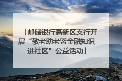 邮储银行高新区支行开展“敬老助老暨金融知识进社区”公益活动