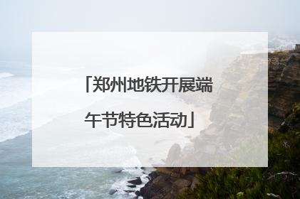 郑州地铁开展端午节特色活动