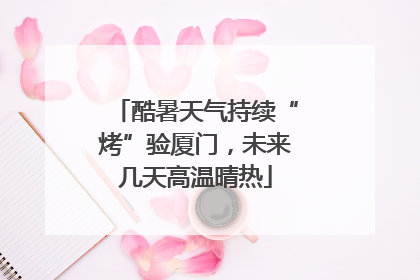 酷暑天气持续“烤”验厦门，未来几天高温晴热