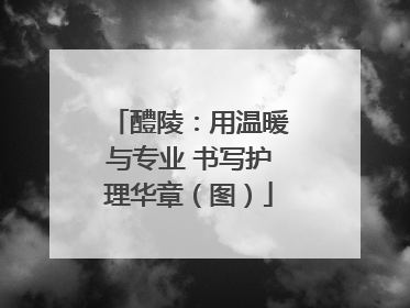 醴陵：用温暖与专业 书写护理华章（图）