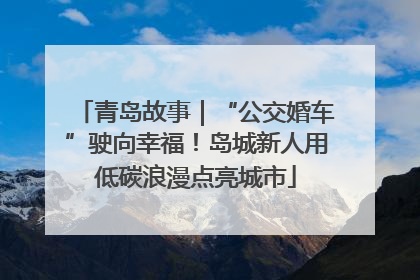 青岛故事｜“公交婚车”驶向幸福！岛城新人用低碳浪漫点亮城市