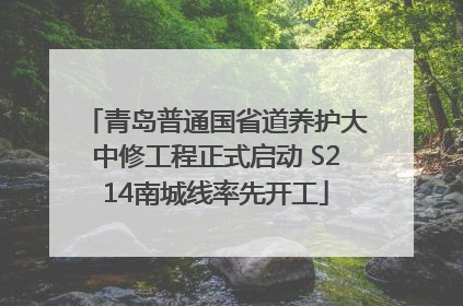 青岛普通国省道养护大中修工程正式启动 S214南城线率先开工